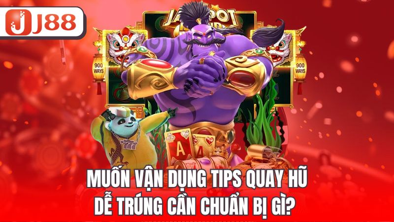 Muốn vận dụng tips quay hũ dễ trúng cần chuẩn bị gì?